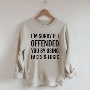 I'm Sorry If I Offended You By Using Facts And Logic Sweatshirt
