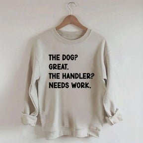 The Dog Great The Handler Needs Work Sweatshirt