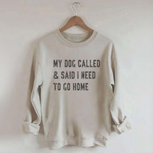 My Dog Called & Said I Need To Go Home Sweatshirt