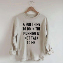 A Fun Thing To Do In The Morning Is Not Talk To Me Sweatshirt