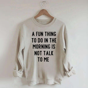 A Fun Thing To Do In The Morning Is Not Talk To Me Sweatshirt