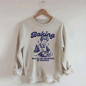 Baking Because Murder Is Wrong Sweatshirt