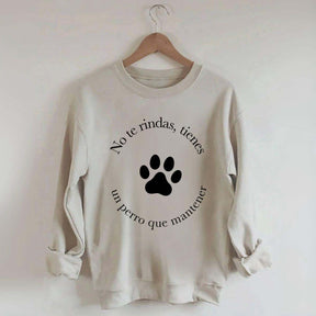 Don't Give Up You Have A Dog To Maintain Sweatshirt