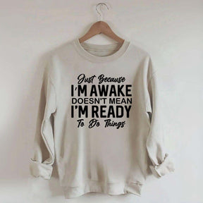 Just Because I'm Awake Sweatshirt