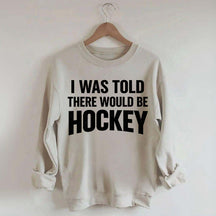 I Was Told There Would Be Hockey Sweatshirt
