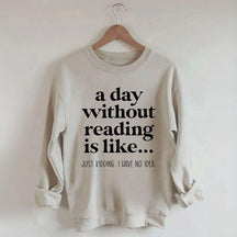 A Day Without Reading Is Like Just Kidding I Have No Idea Bookworm Sweatshirt