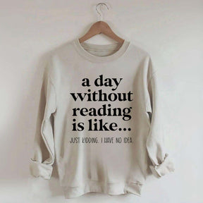 A Day Without Reading Is Like Just Kidding I Have No Idea Bookworm Sweatshirt