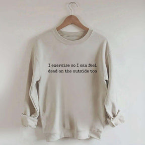 I Exercise So I can Feel Dead On The Outside Too Sweatshirt