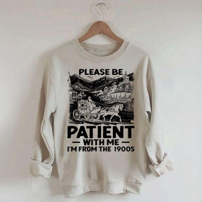 Funny Plwase Be Patient With Me I am from 1900s Sweatshirt