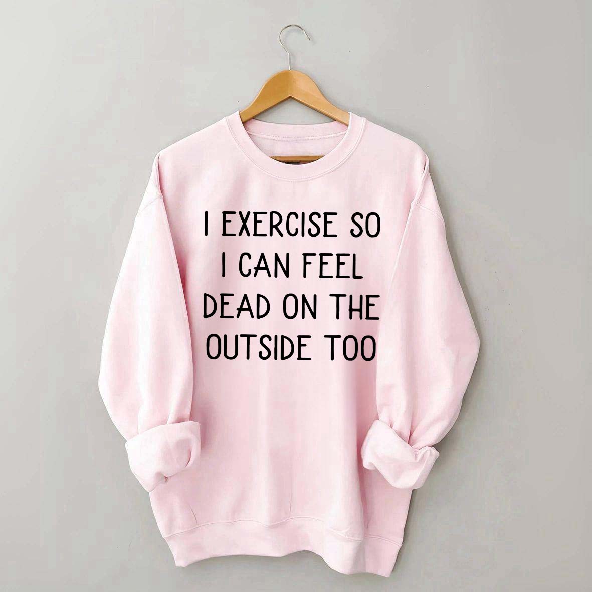 Minimalist I Exercise So I Can Feel Dead On The Outside Too Sweatshirt