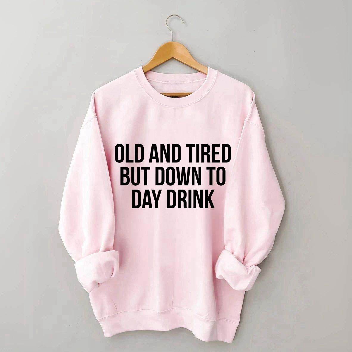 Old And Tired But Down To Day Drink Sweatshirt