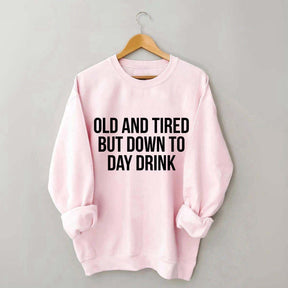 Old And Tired But Down To Day Drink Sweatshirt