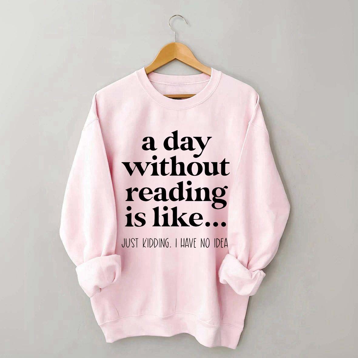 A Day Without Reading Is Like Just Kidding I Have No Idea Bookworm Sweatshirt