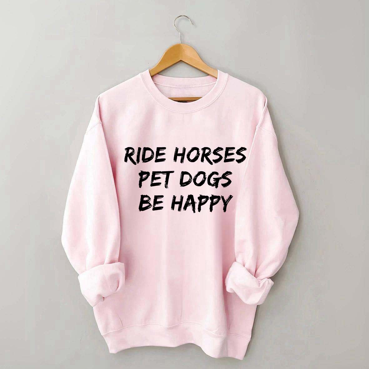 Ride Horses Pet Dogs Be Happy Sweatshirt