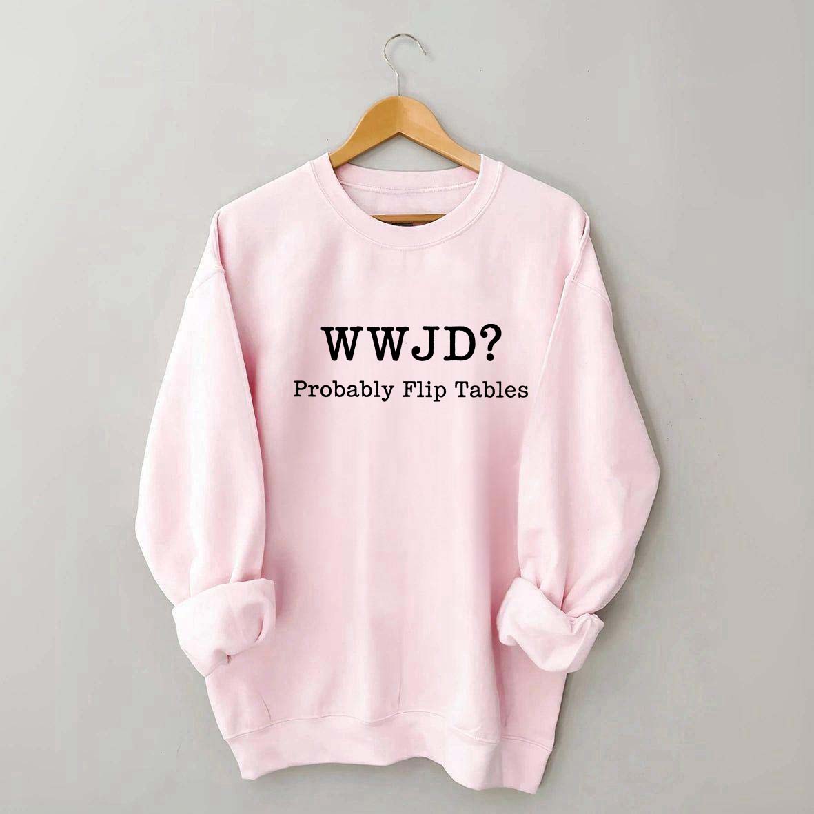 WWJD Probably Flip Tables Faith Based Religous Sweatshirt