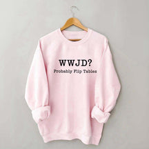 WWJD Probably Flip Tables Faith Based Religous Sweatshirt