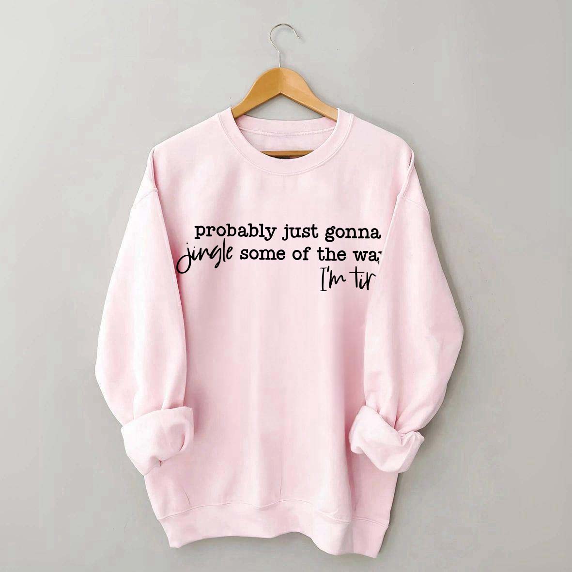 Probably Just Gonna Jingle Some Of The Way I'm Tired Sweatshirt