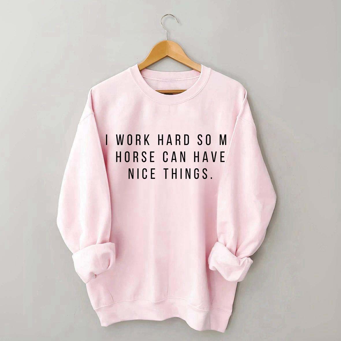 I Work Hard So My Horse Can Have Nice Things Sweatshirt
