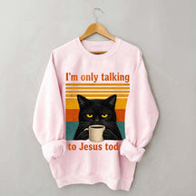 I'm Only Talking To Jesus Today Sweatshirt