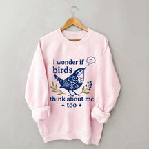I Wonder If Birds Think About Me Too Sweatshirt