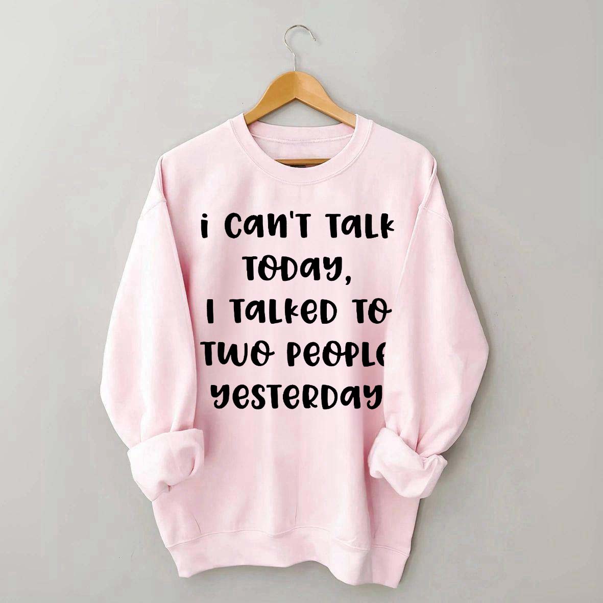 I Can't Talk Today I Talked To Two People Yesterday Sweatshirt