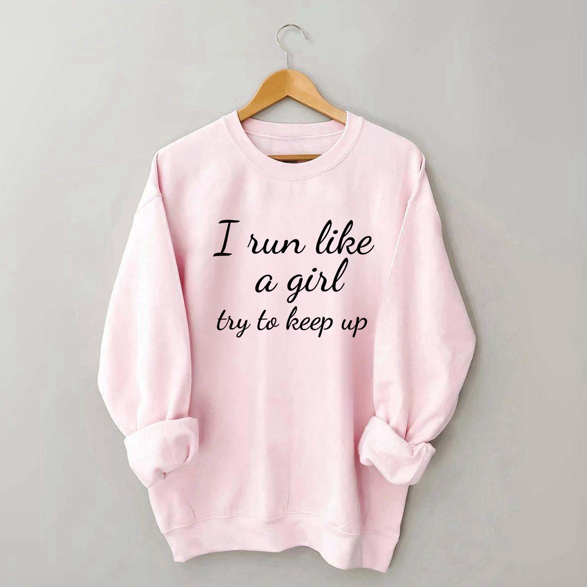 I Run Like A Girl Try To Keep Up Sweatshirt