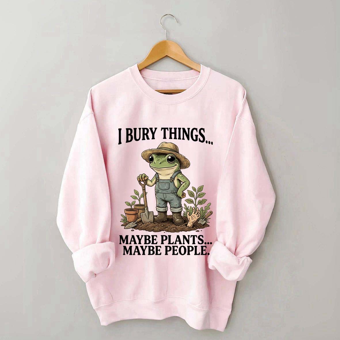 I Bury Things Maybe Plants Maybe People Sweatshirt