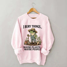 I Bury Things Maybe Plants Maybe People Sweatshirt