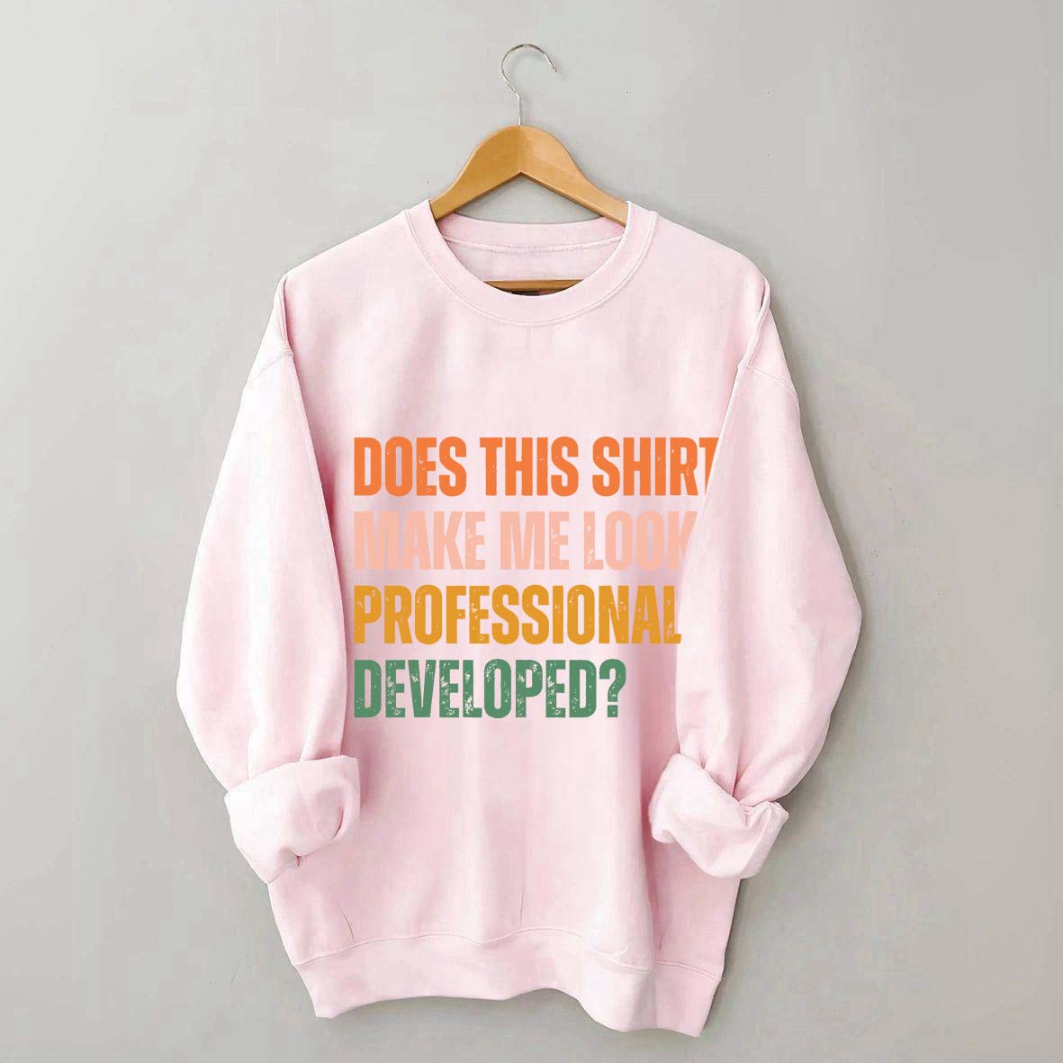 Does This Shirt Make Me Look Professionally Developed Sweatshirt