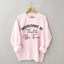 Underestimate Me That'll Be Fun Girl Power Sweatshirt