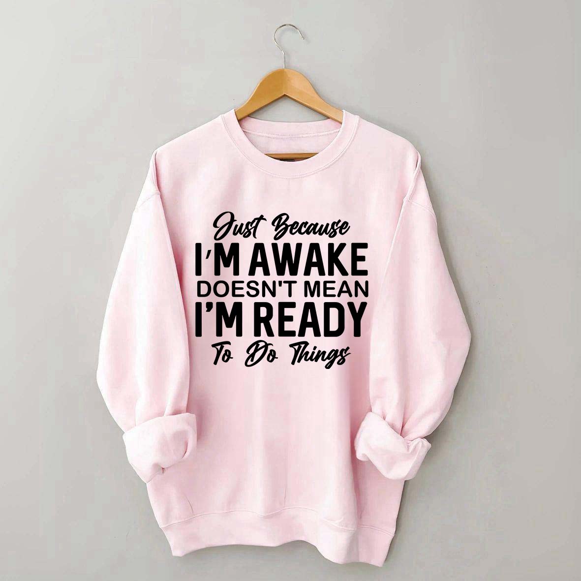 Just Because I'm Awake Sweatshirt