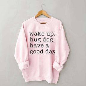 Wake Up Hug dog Have A Good Day Sweatshirt