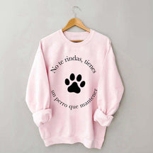 Don't Give Up You Have A Dog To Maintain Sweatshirt