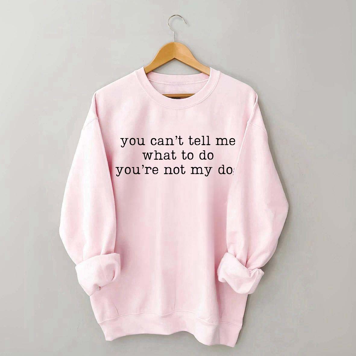 You Can't Tell Me What To Do You're Not My Dog Sweatshirt