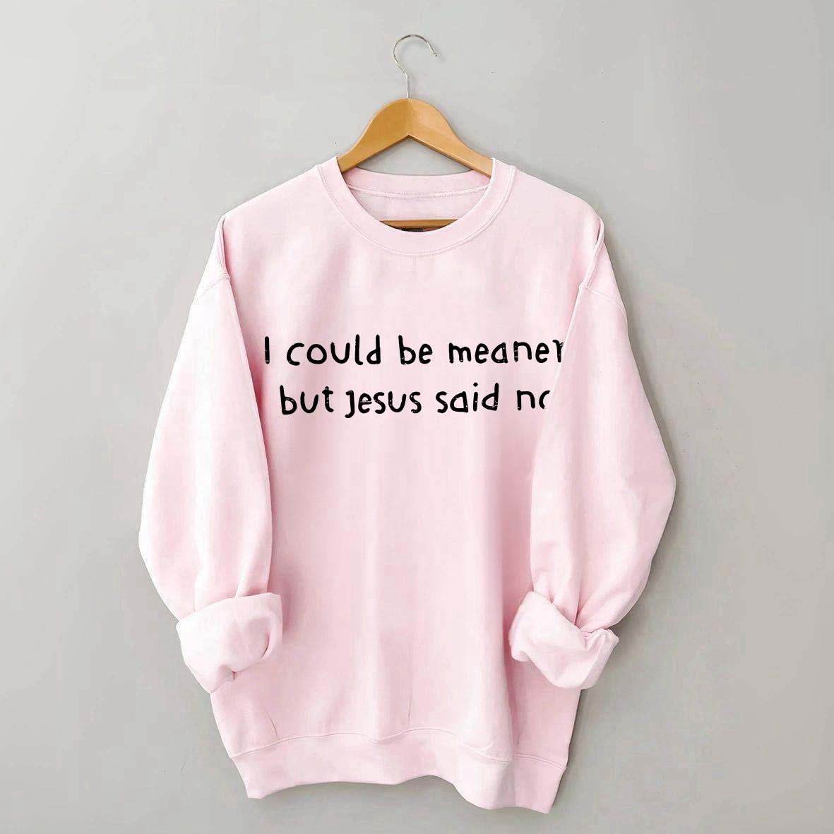 I Could Be Meaner But Jesus Said No Sweatshirt