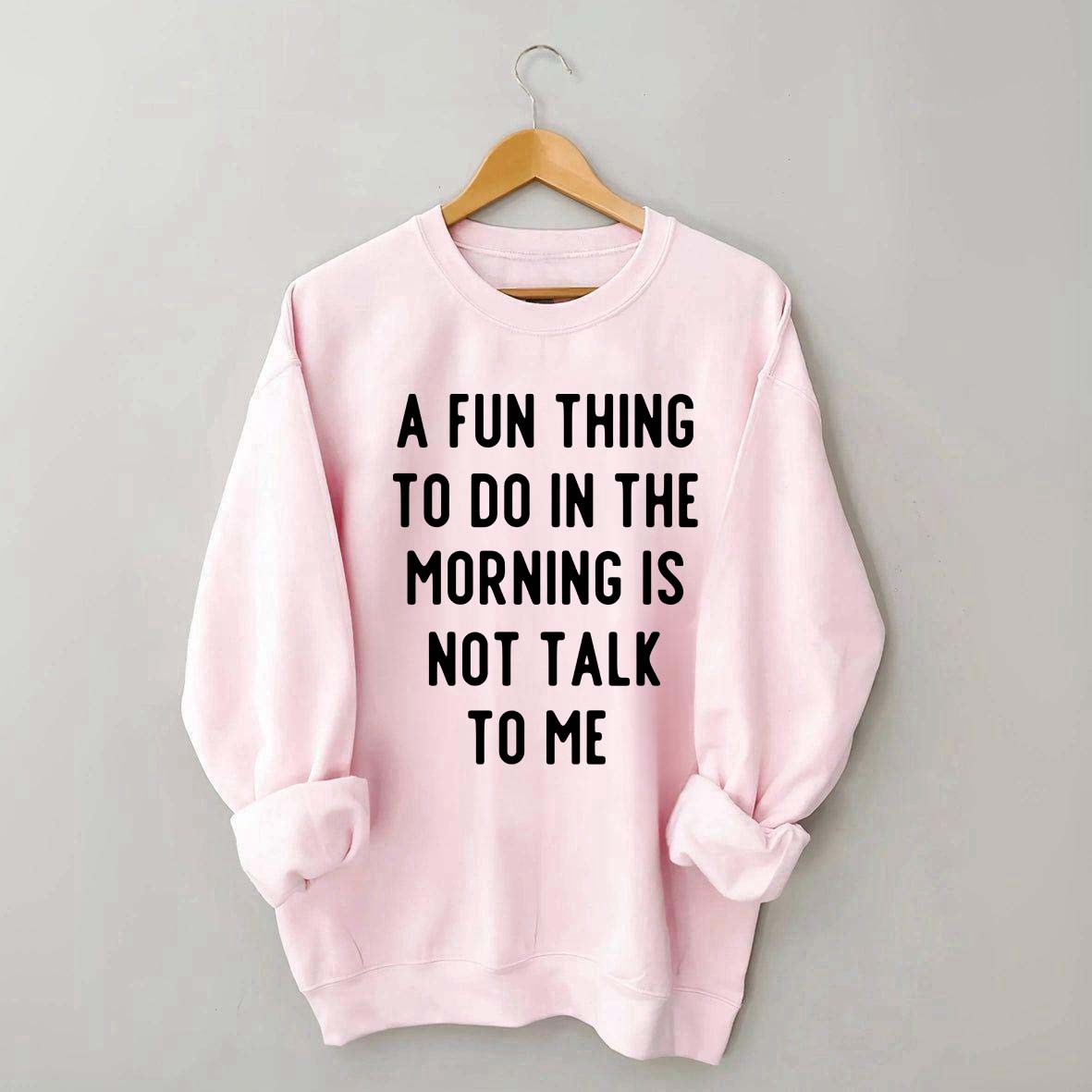 A Fun Thing To Do In The Morning Is Not Talk To Me Sweatshirt