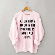 A Fun Thing To Do In The Morning Is Not Talk To Me Sweatshirt