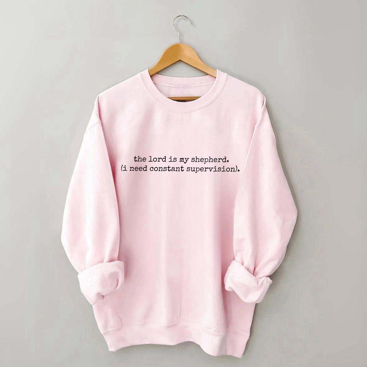 The Lord is My Shepherd I Need Constant Supervision Faith Sweatshirt