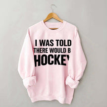 I Was Told There Would Be Hockey Sweatshirt