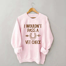I Wouldn't Pass A Vet Check Sweatshirt