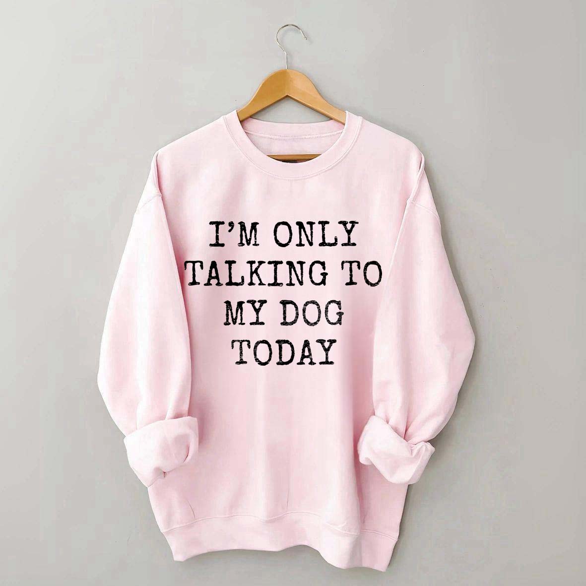 I'm Only Talking to My Dog Today Sweatshirt