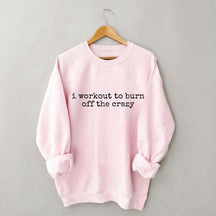 I Workout To Burn Off The Crazy Gym Sweatshirt