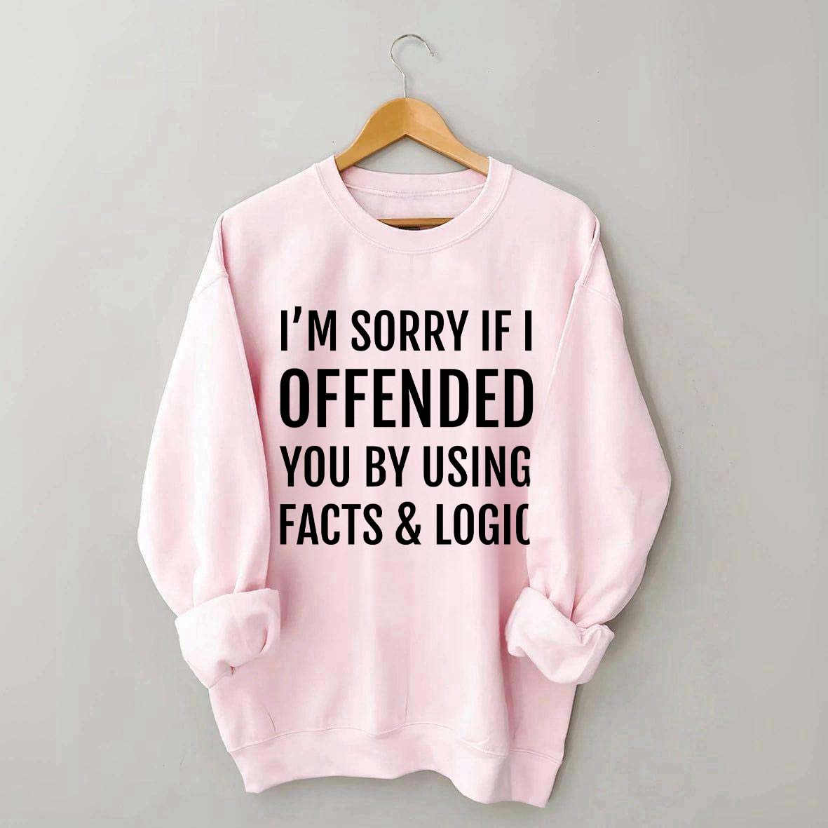 I'm Sorry If I Offended You By Using Facts And Logic Sweatshirt