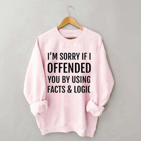 I'm Sorry If I Offended You By Using Facts And Logic Sweatshirt