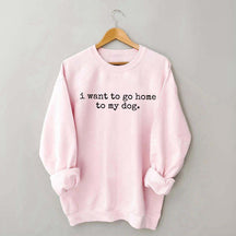 I Want To Go Home To My Dog Sweatshirt