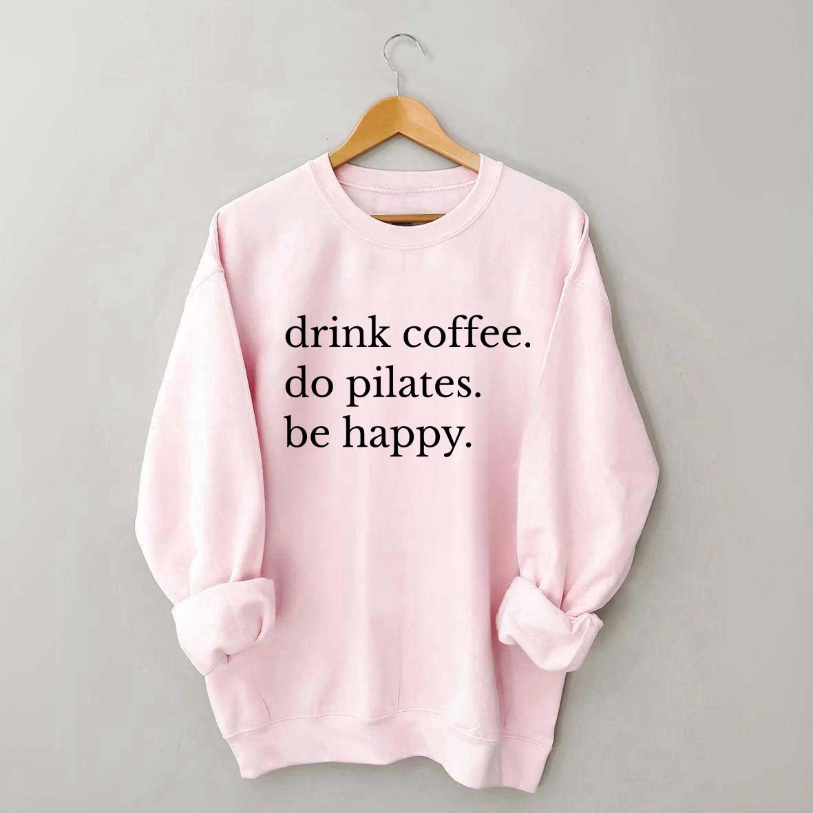 Drink Coffee Do Pilates Be Happy Sweatshirt