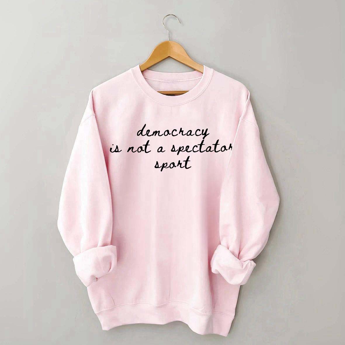 Democracy Is Not A Spectator Sport Sweatshirt