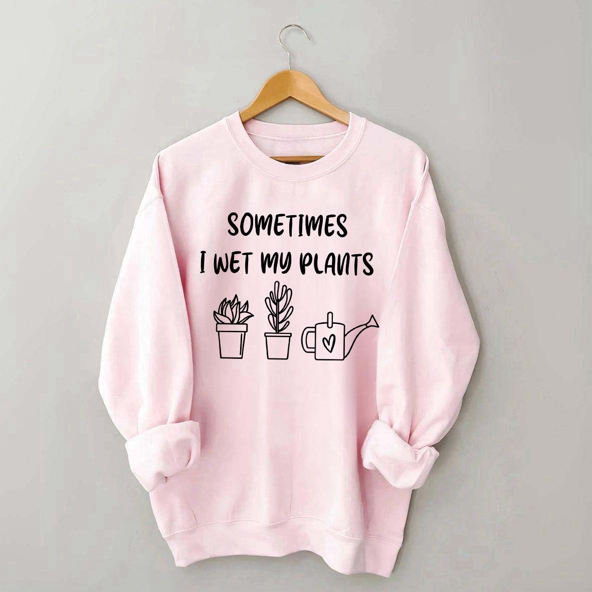 Sometimes I Wet My Plants Lover Gardening Sweatshirt
