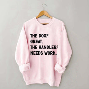 The Dog Great The Handler Needs Work Sweatshirt