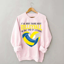 If We Aren't Talking About Volleyball I'm Only Kind Of Listening Sweatshirt